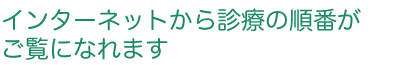 インターネットから診療の順番がご覧になれます